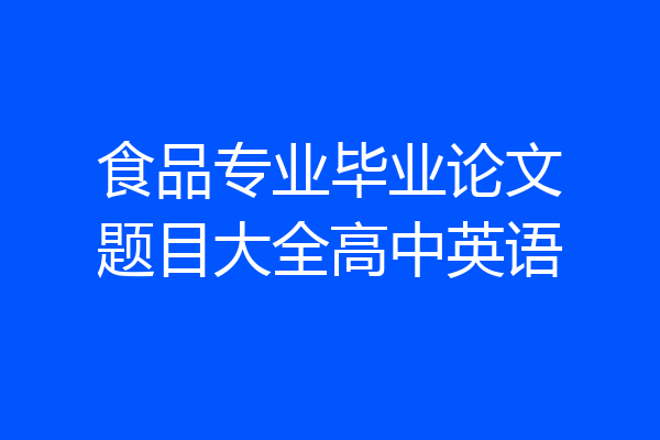 食品专业毕业论文题目大全高中英语
