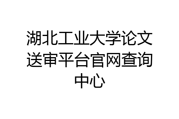 湖北工业大学论文送审平台官网查询中心