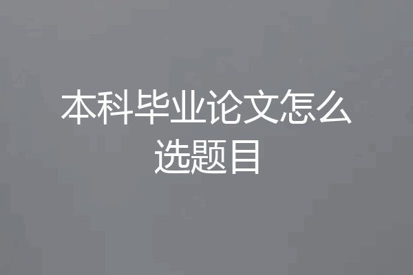 本科毕业论文怎么选题目