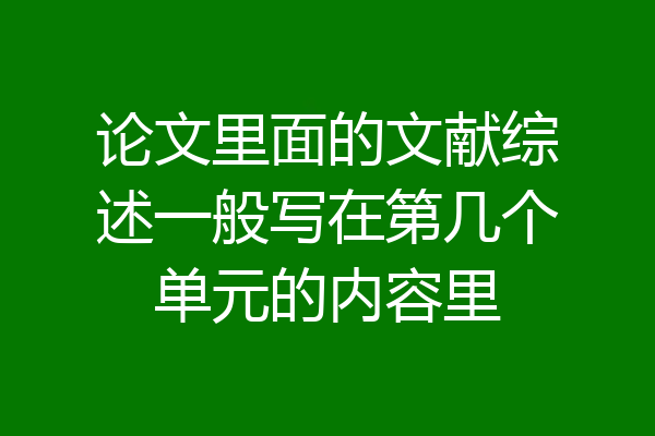 论文里面的文献综述一般写在第几个单元的内容里