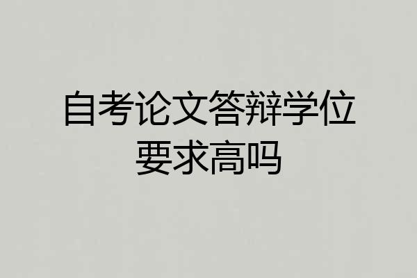 自考论文答辩学位要求高吗