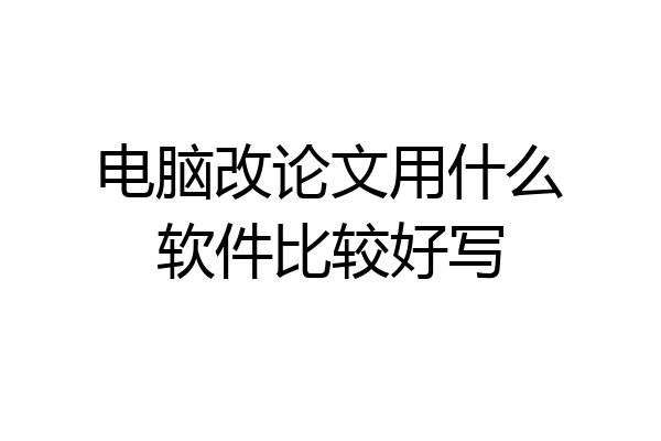 电脑改论文用什么软件比较好写