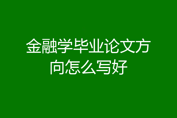 金融学毕业论文方向怎么写好
