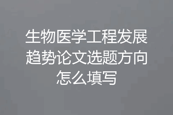 生物医学工程发展趋势论文选题方向怎么填写