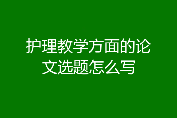 护理教学方面的论文选题怎么写