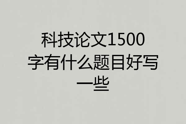 科技论文1500字有什么题目好写一些