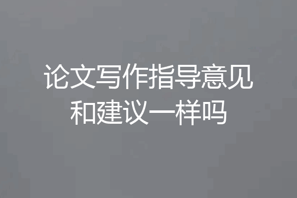 论文写作指导意见和建议一样吗