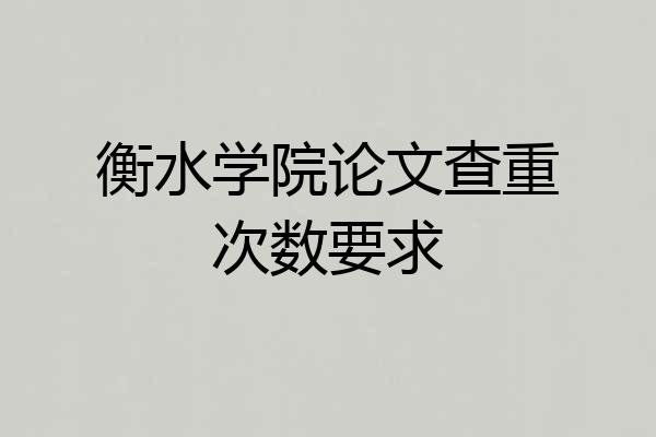 衡水学院论文查重次数要求
