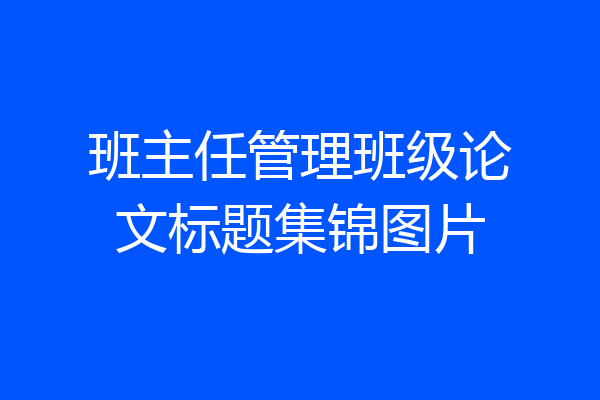 班主任管理班级论文标题集锦图片