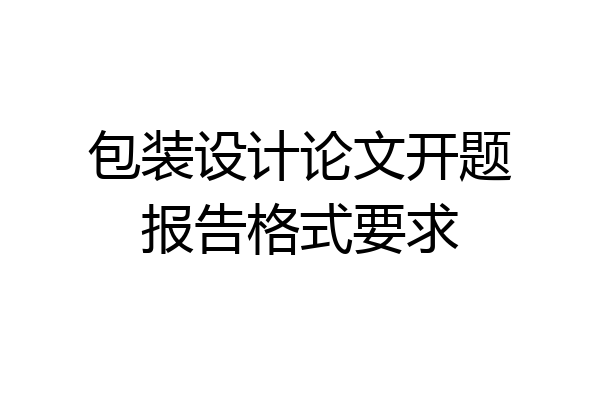 包装设计论文开题报告格式要求