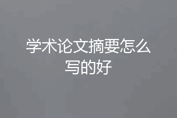 学术论文摘要怎么写的好