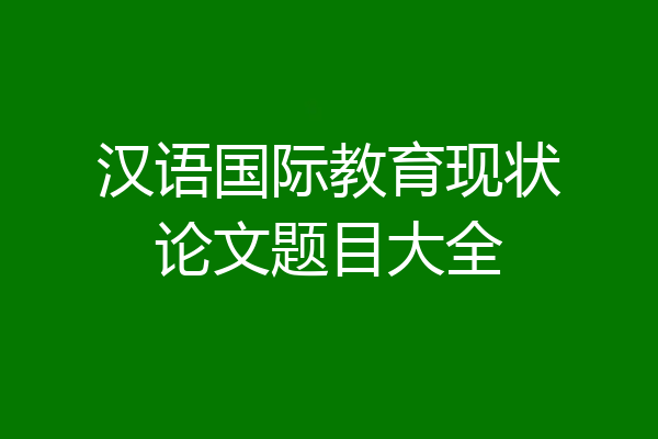 汉语国际教育现状论文题目大全