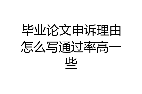 毕业论文申诉理由怎么写通过率高一些