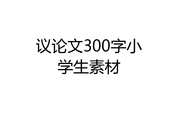 议论文300字小学生素材