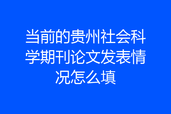 当前的贵州社会科学期刊论文发表情况怎么填