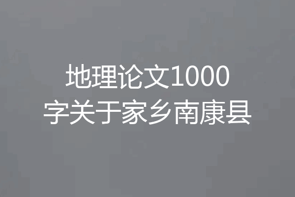 地理论文1000字关于家乡南康县