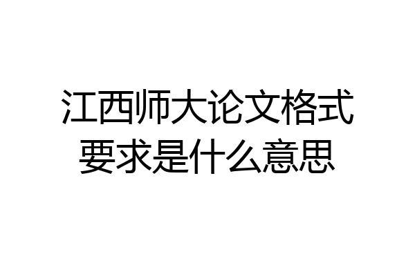 江西师大论文格式要求是什么意思