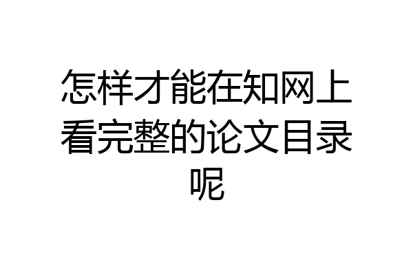 怎样才能在知网上看完整的论文目录呢