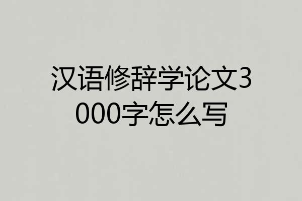 汉语修辞学论文3000字怎么写