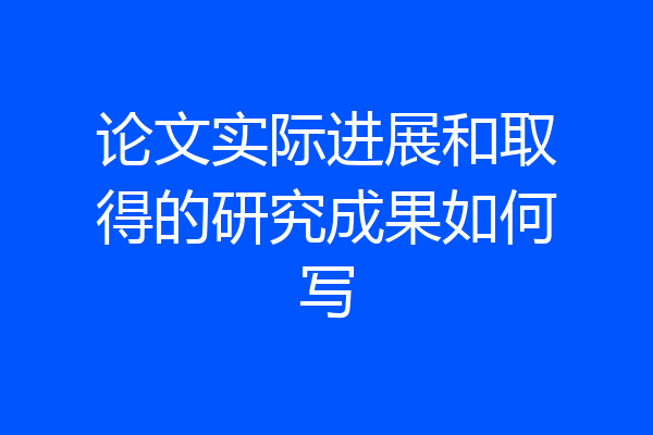论文实际进展和取得的研究成果如何写