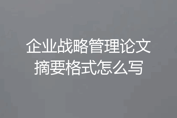 企业战略管理论文摘要格式怎么写