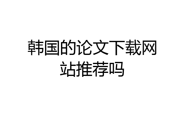 韩国的论文下载网站推荐吗