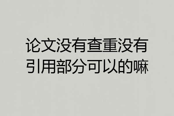论文没有查重没有引用部分可以的嘛