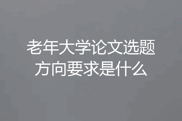 老年大学论文选题方向要求是什么