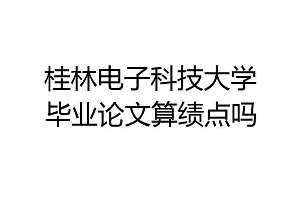 桂林电子科技大学毕业论文算绩点吗
