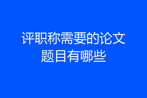 评职称需要的论文题目有哪些