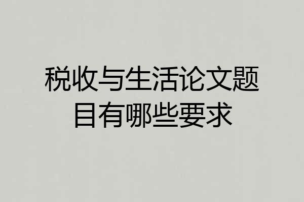 税收与生活论文题目有哪些要求