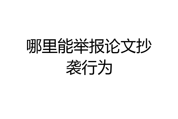 哪里能举报论文抄袭行为