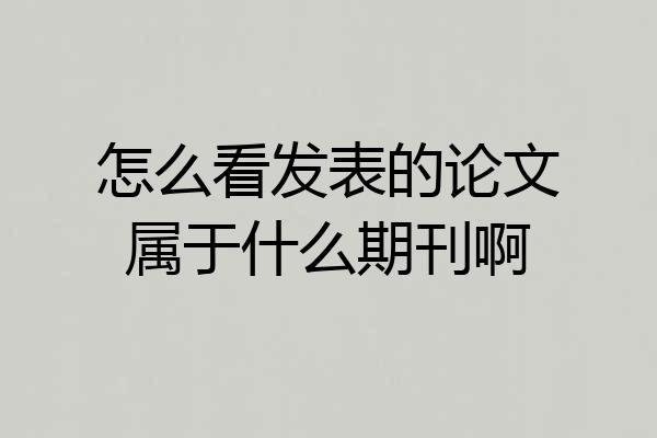 怎么看发表的论文属于什么期刊啊