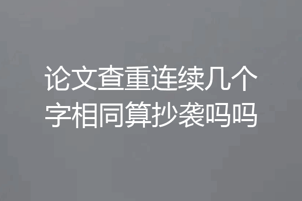 论文查重连续几个字相同算抄袭吗吗