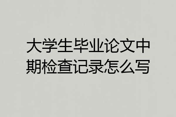 大学生毕业论文中期检查记录怎么写