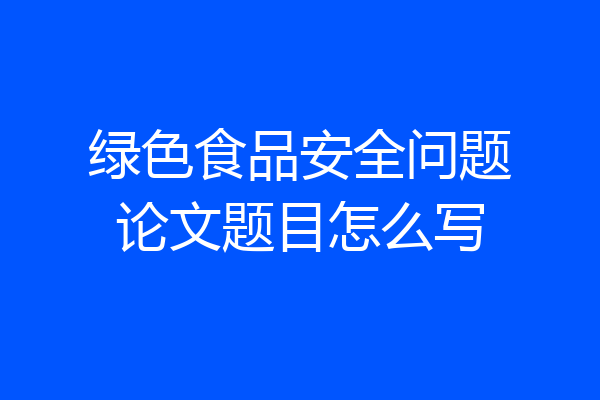 绿色食品安全问题论文题目怎么写