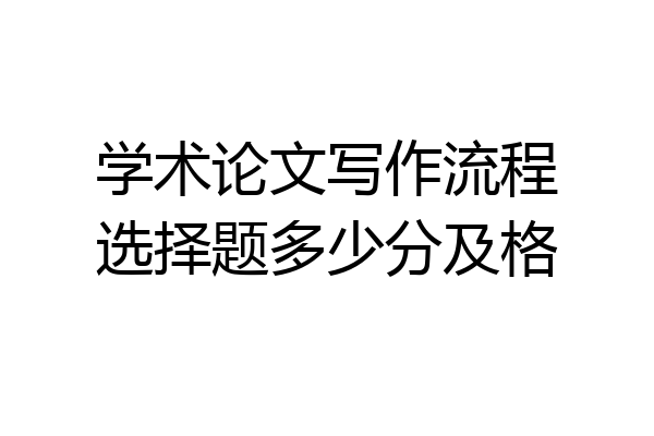 学术论文写作流程选择题多少分及格