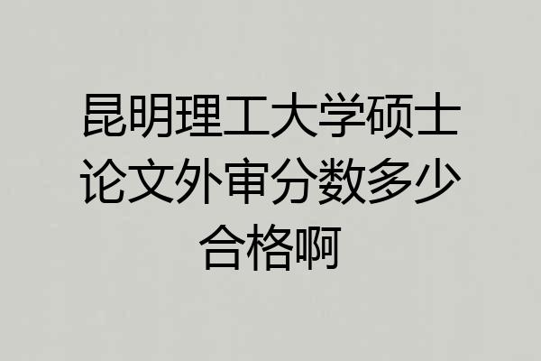 昆明理工大学硕士论文外审分数多少合格啊