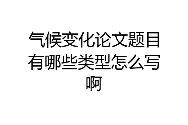 气候变化论文题目有哪些类型怎么写啊