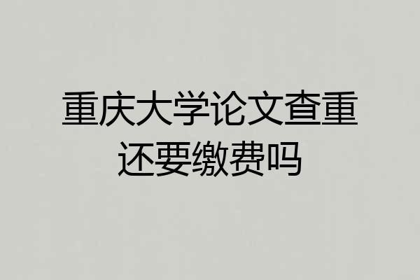 重庆大学论文查重还要缴费吗
