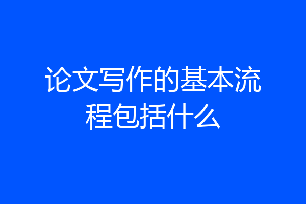 论文写作的基本流程包括什么