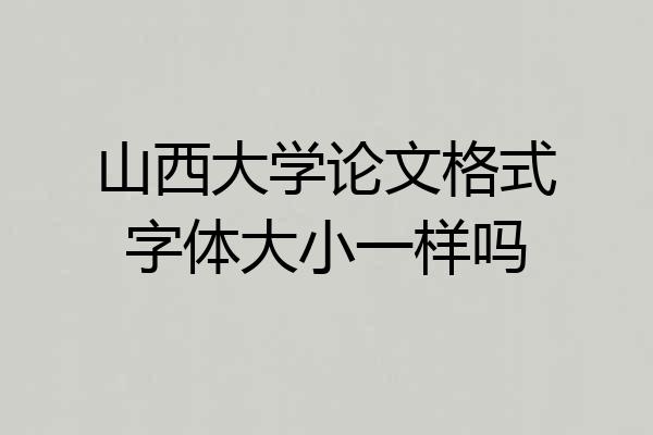 山西大学论文格式字体大小一样吗