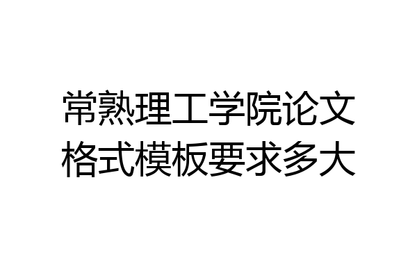 常熟理工学院论文格式模板要求多大