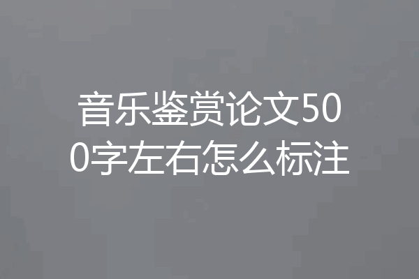 音乐鉴赏论文500字左右怎么标注