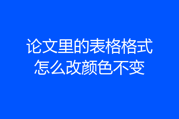 论文里的表格格式怎么改颜色不变