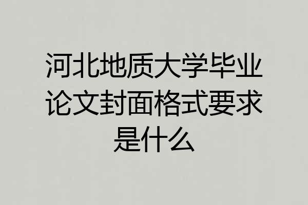 河北地质大学毕业论文封面格式要求是什么