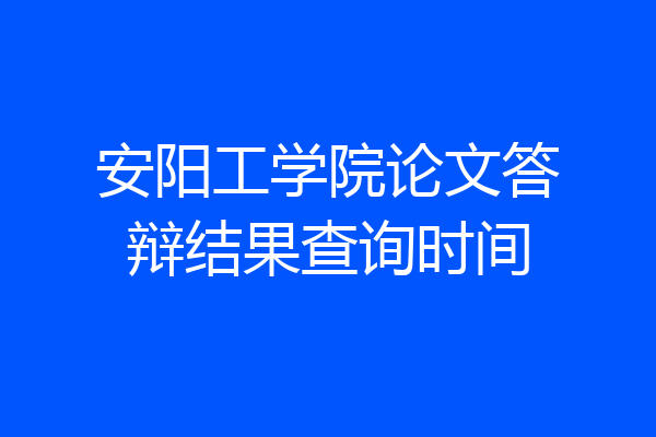 安阳工学院论文答辩结果查询时间