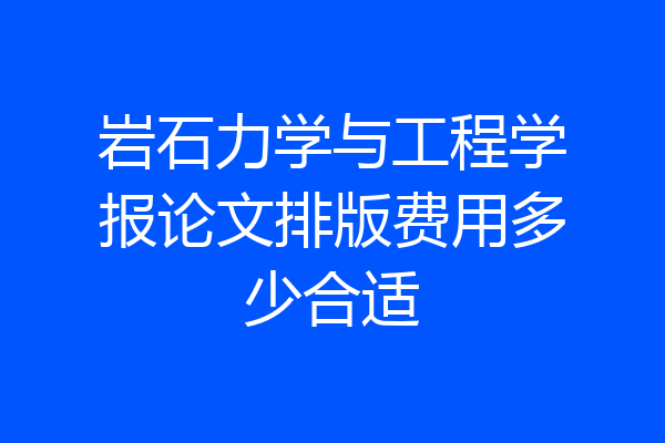岩石力学与工程学报论文排版费用多少合适