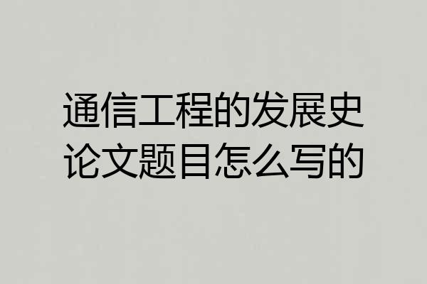 通信工程的发展史论文题目怎么写的