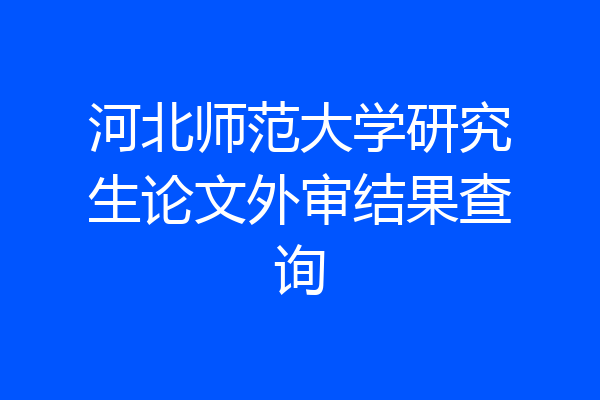 河北师范大学研究生论文外审结果查询